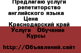 Предлагаю услуги:репетиторство английского языка  › Цена ­ 200 - Краснодарский край Услуги » Обучение. Курсы   